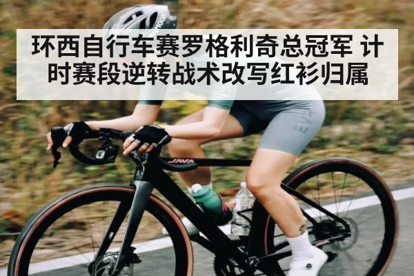 环西自行车赛罗格利奇总冠军 计时赛段逆转战术改写红衫归属
