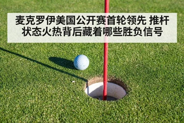 麦克罗伊美国公开赛首轮领先 推杆状态火热背后藏着哪些胜负信号