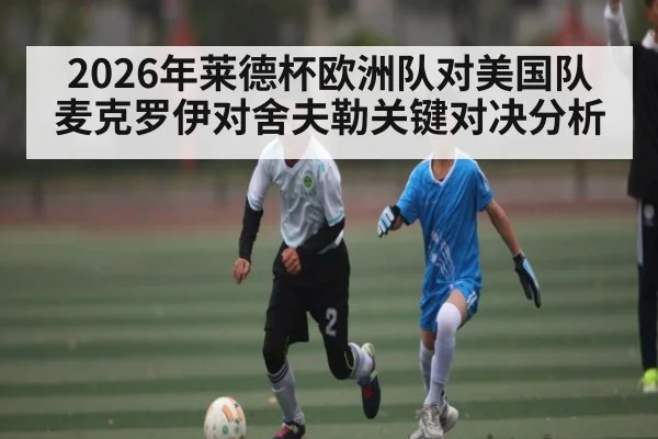 2026年莱德杯欧洲队对美国队麦克罗伊对舍夫勒关键对决分析