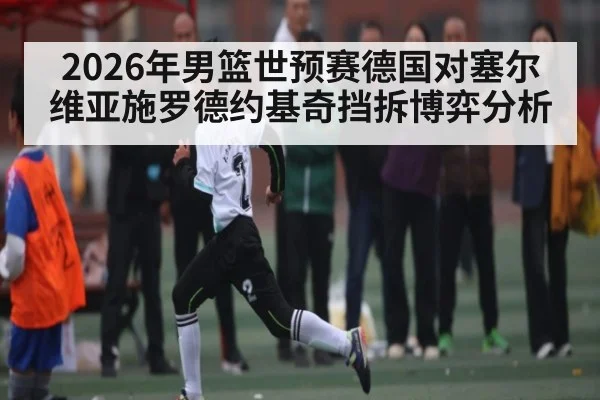 2026年男篮世预赛德国对塞尔维亚施罗德约基奇挡拆博弈分析